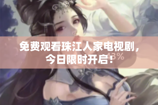 免费观看珠江人家电视剧，今日限时开启！