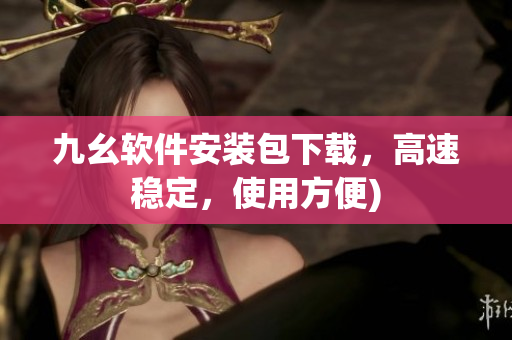 九幺软件安装包下载，高速稳定，使用方便)