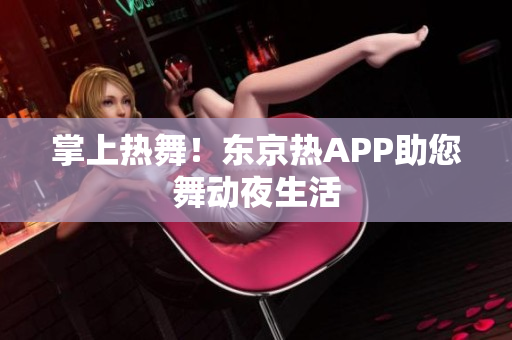 掌上热舞！东京热APP助您舞动夜生活