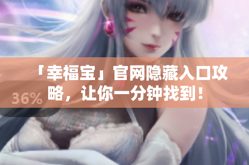 「幸福宝」官网隐藏入口攻略，让你一分钟找到！