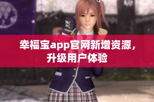 幸福宝app官网新增资源，升级用户体验