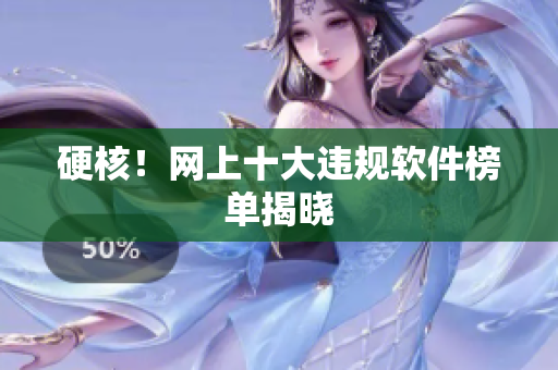 硬核！网上十大违规软件榜单揭晓