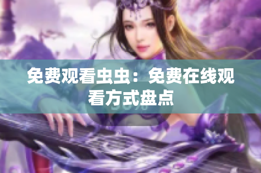免费观看虫虫：免费在线观看方式盘点