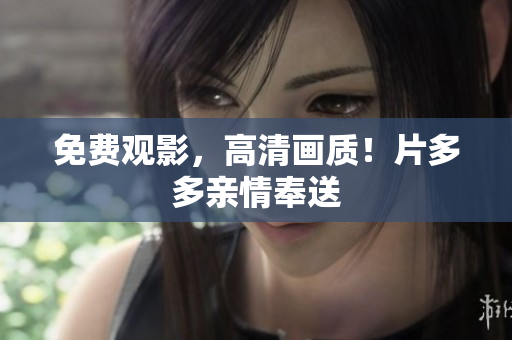 免费观影，高清画质！片多多亲情奉送