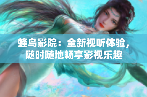 蜂鸟影院：全新视听体验，随时随地畅享影视乐趣