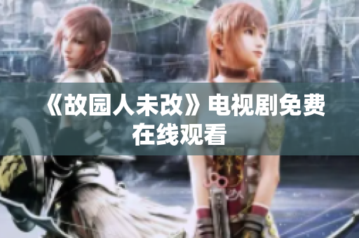 《故园人未改》电视剧免费在线观看