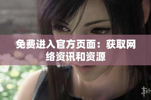 免费进入官方页面：获取网络资讯和资源