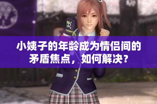 小姨子的年龄成为情侣间的矛盾焦点，如何解决？