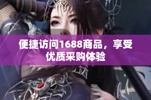 便捷访问1688商品，享受优质采购体验