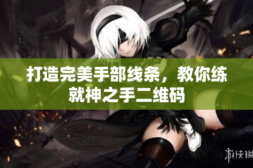 打造完美手部线条，教你练就神之手二维码
