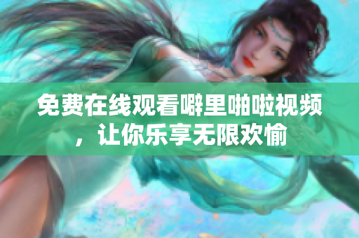 免费在线观看噼里啪啦视频，让你乐享无限欢愉