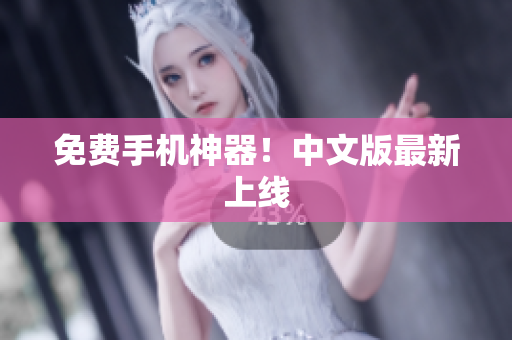 免费手机神器！中文版最新上线