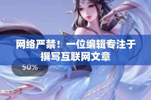 网络严禁！一位编辑专注于撰写互联网文章