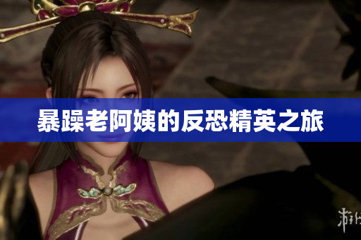 暴躁老阿姨的反恐精英之旅