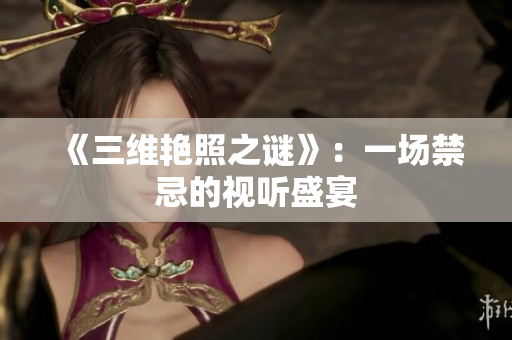 《三维艳照之谜》：一场禁忌的视听盛宴