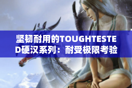坚韧耐用的TOUGHTESTED硬汉系列：耐受极限考验的选择