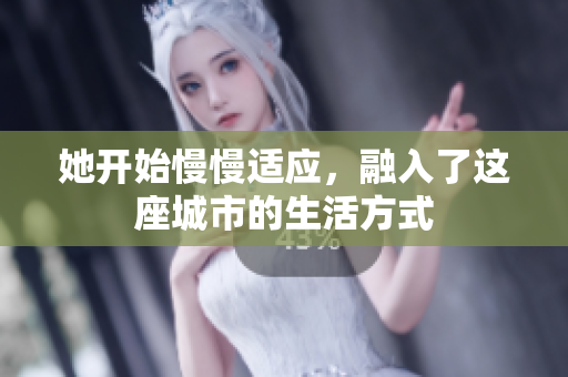 她开始慢慢适应，融入了这座城市的生活方式