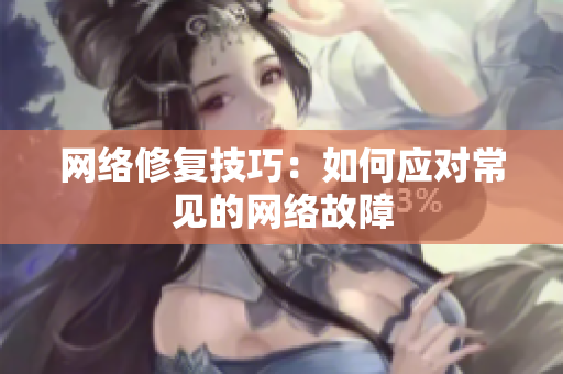 网络修复技巧：如何应对常见的网络故障