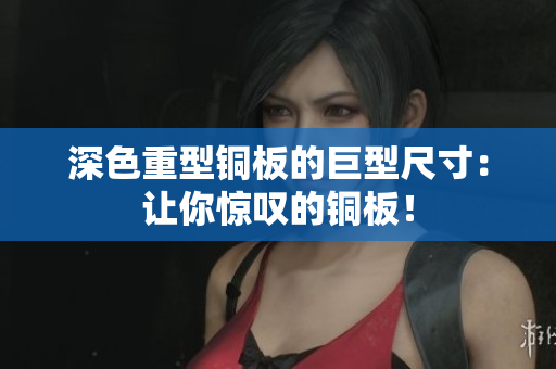 深色重型铜板的巨型尺寸：让你惊叹的铜板！