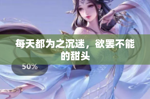每天都为之沉迷，欲罢不能的甜头
