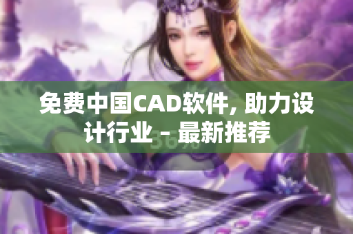 免费中国CAD软件, 助力设计行业 – 最新推荐