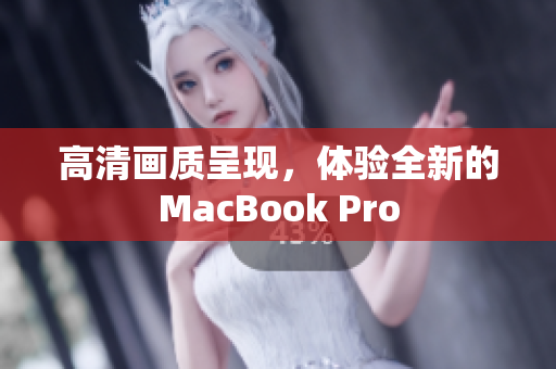 高清画质呈现，体验全新的MacBook Pro