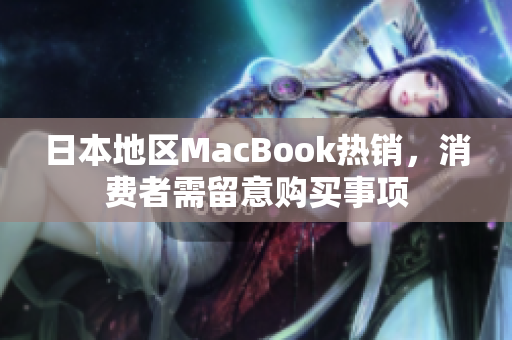 日本地区MacBook热销，消费者需留意购买事项