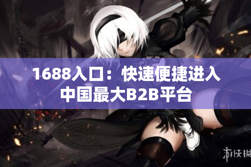 1688入口：快速便捷进入中国最大B2B平台