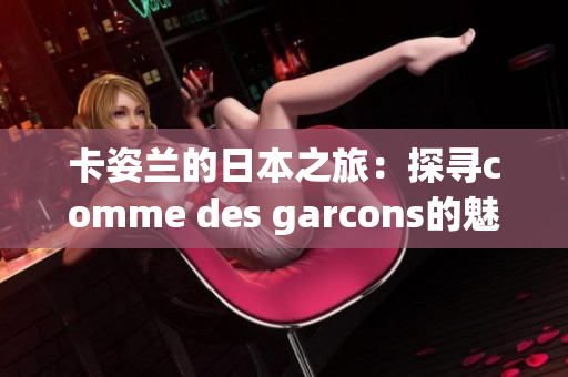卡姿兰的日本之旅：探寻comme des garcons的魅力