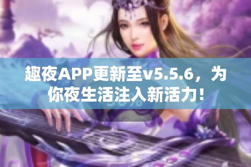 趣夜APP更新至v5.5.6，为你夜生活注入新活力！