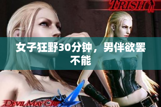 女子狂野30分钟，男伴欲罢不能