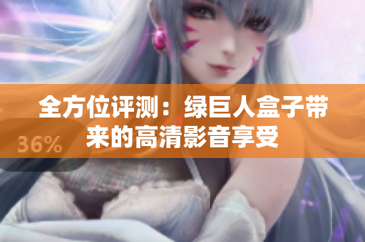 全方位评测：绿巨人盒子带来的高清影音享受