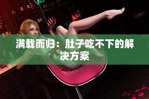 满载而归：肚子吃不下的解决方案