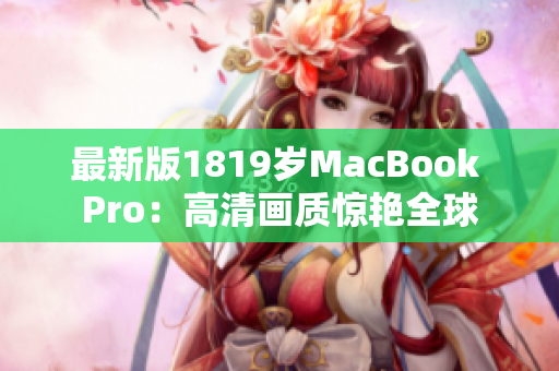 最新版1819岁MacBook Pro：高清画质惊艳全球