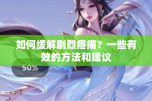 如何缓解剧烈疼痛？一些有效的方法和建议