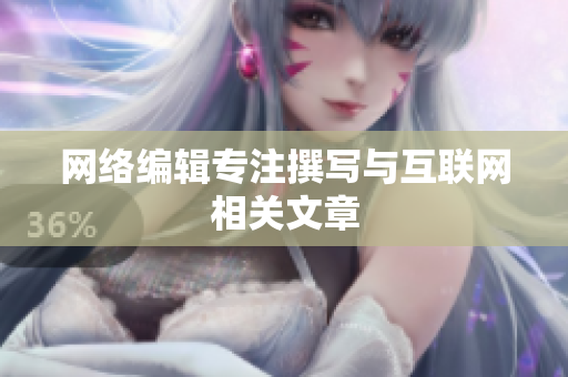 网络编辑专注撰写与互联网相关文章