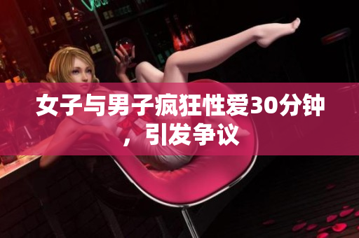 女子与男子疯狂性爱30分钟，引发争议