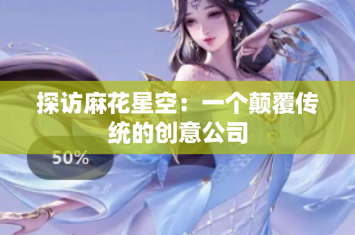 探访麻花星空：一个颠覆传统的创意公司