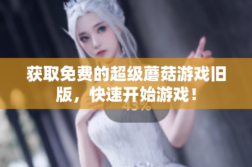 获取免费的超级蘑菇游戏旧版，快速开始游戏！