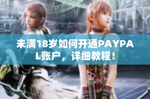 未满18岁如何开通PAYPAL账户，详细教程！