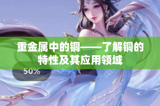 重金属中的铜——了解铜的特性及其应用领域
