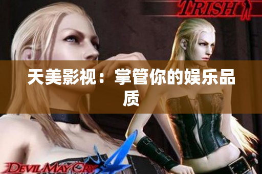 天美影视：掌管你的娱乐品质