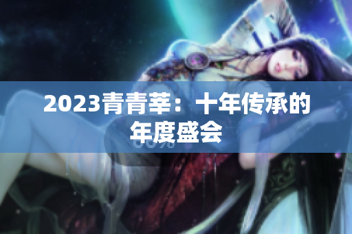 2023青青莘：十年传承的年度盛会