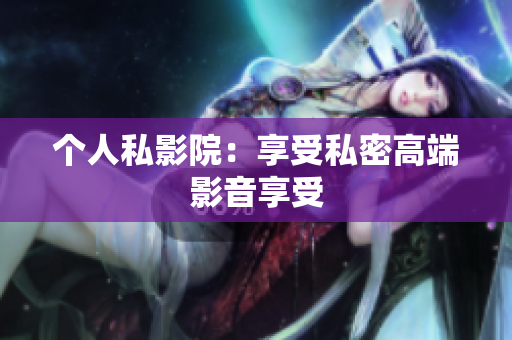 个人私影院：享受私密高端影音享受