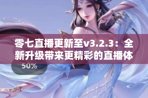 零七直播更新至v3.2.3：全新升级带来更精彩的直播体验