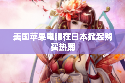 美国苹果电脑在日本掀起购买热潮