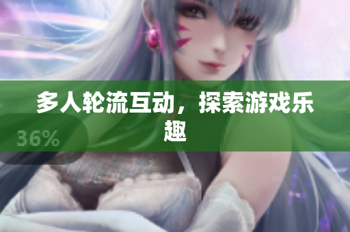 多人轮流互动，探索游戏乐趣