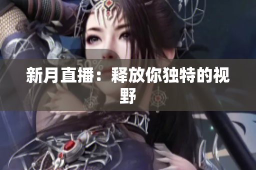 新月直播：释放你独特的视野