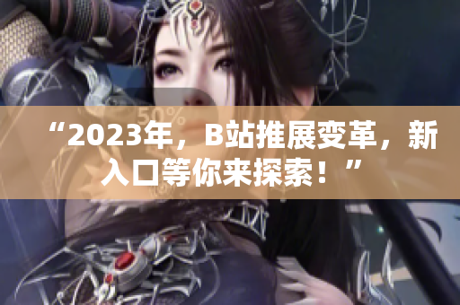 “2023年，B站推展变革，新入口等你来探索！”