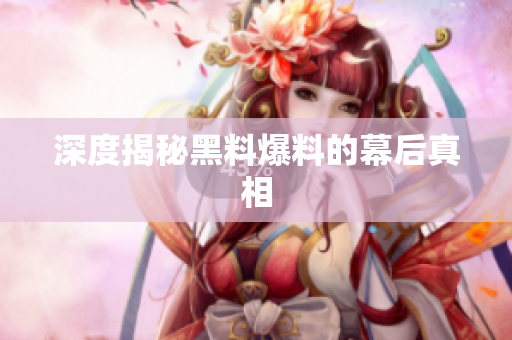 深度揭秘黑料爆料的幕后真相
